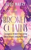 Broken Chains: Courageous Women Overcoming Obstacles and Living on Purpose