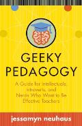 Geeky Pedagogy: A Guide for Intellectuals, Introverts, and Nerds Who Want to Be Effective Teachers