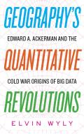 Geographys Quantitative Revolutions Edward A Ackerman & the Cold War Origins of Big Data
