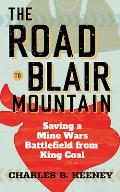 Road to Blair Mountain Saving a Mine Wars Battlefield from King Coal