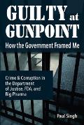 Guilty at Gunpoint: How the Government Framed Me
