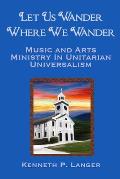 Let Us Wander Where We Wander: A Ministry of Music and Arts in Unitarian Universalist Congregations