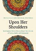 Upon Her Shoulders Southeastern Native Women Share Their Stories of Justice Spirit & Community