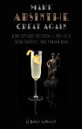 Make Absinthe Great Again & Other Cocktails to Help You Survive the Trump Era & Other Cocktails to Help You Survive the Trump Era