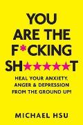 You are the Fcking Sht Heal Your Anxiety Anger & Depression From the Ground Up