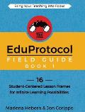 The EduProtocol Field Guide Book 1: 16 Student-Centered Lesson Frames for Infinite Learning Possibilities