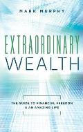 Extraordinary Wealth: The Guide To Financial Freedom & An Amazing Life
