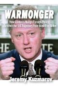 Warmonger: How Clinton's Malign Foreign Policy Launched the Us Trajectory from Bush II to Biden