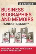 Business Biographies and Memoirs - Titans of Industry: Andrew Carnegie, J.P. Morgan, John D. Rockefeller, Henry Ford, Cornelius Vanderbilt