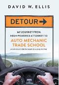 Detour: My Journey from High-Powered Attorney to Auto Mechanic Trade School and the Hard Truths Learned Along the Way