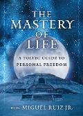 Mastery of Life A Toltec Guide to Personal Freedom