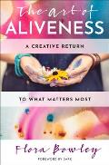 Art of Aliveness A Creative Return to What Matters Most