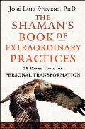The Shaman's Book of Extraordinary Practices: 58 Power Tools for Personal Transformation