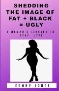 Shedding the Image of Fat + Black = Ugly: A Woman's Journey to Self- Love