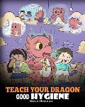 Teach Your Dragon Good Hygiene: Help Your Dragon Start Healthy Hygiene Habits. A Cute Children Story To Teach Kids Why Good Hygiene Is Important Socia
