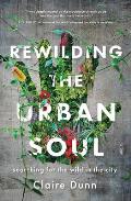 Rewilding the Urban Soul Searching for the Wild in the City