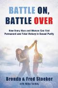 Battle On, Battle Over: How Every Man and Woman Can Find Permanent and Total Victory in Sexual Purity