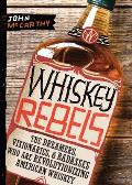 Whiskey Rebels The Dreamers Visionaries & Badasses Who Are Revolutionizing American Whiskey