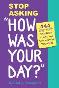 Stop Asking How Was Your Day 444 Better Questions to Help You Connect with Your Child