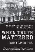 When Truth Mattered The Kent State Shootings 50 Years Later