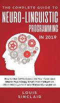 The Complete Guide to Neuro-Linguistic Programming in 2019: How to Use NLP to Overcome Your Fears and Master Psychology, Emotional Intelligence, Stres