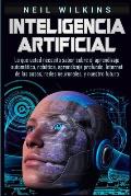 Inteligencia artificial: Lo que usted necesita saber sobre el aprendizaje autom?tico, rob?tica, aprendizaje profundo, Internet de las cosas, re