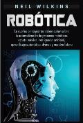 Rob?tica: Lo que los principiantes deben saber sobre la automatizaci?n de procesos rob?ticos, robots m?viles, inteligencia artif