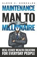 Maintenance Man to Millionaire: Real Estate Wealth Creation for Everyday People