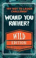 Try Not to Laugh Challenge Would Your Rather WILD Edition Funny Silly Wacky Wild & Completely Outrageous Scenarios for Boys Girls Ki
