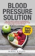 Blood Pressure: Blood Pressure Solution: The Ultimate Guide to Naturally Lowering High Blood Pressure and Reducing Hypertension (Blood