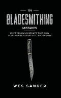 101 Bladesmithing Mistakes: Knife Making Mistakes That Ruin Your Knives and How to Avoid Them