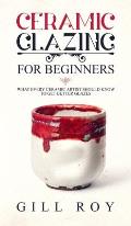 Ceramic Glazing for Beginners: What Every Ceramic Artist Should Know to Get Better Glazes