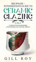Ceramic Glazing: Beginner + Intermediate Guide to Ceramic Glazing: 2-in-1 Compendium for Beginner and Intermediate Ceramic Artists