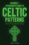 Celtic Patterns: Beginner + Intermediate Guide to Celtic Patterns: Celtic Art and Design Compendium: How to Make Celtic Patterns, Witho