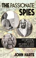 Passionate Spies How Gertrude Bell St John Philby & Lawrence of Arabia Ignited the Arab Revoltand How Saudi Arabia Was Founded