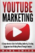 YouTube Marketing: A Comprehensive Guide for Building Authority, Creating Engagement and Making Money Through Youtube