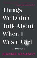 Things We Didnt Talk About When I Was A Girl A Memoir