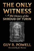 The Only Witness: A History of the Shroud Of Turin