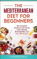 The Mediterranean Diet for Beginners: The Complete Mediterranean Guide with a 30 Day Diet Meal Plan and over 100 Recipes