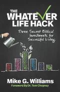 The Whatever Life Hack: Three Secret Biblical Investments for Successful Living