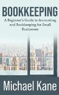 Bookkeeping: A Beginner's Guide to Accounting and Bookkeeping For Small Businesses