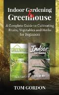 Indoor Gardening & Greenhouse: A Complete Guide to Cultivating Fruits, Vegetables and Herbs for Beginners