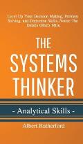 The Systems Thinker - Analytical Skills: Level Up Your Decision Making, Problem Solving, and Deduction Skills. Notice The Details Others Miss.