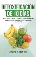 Detoxificaci?n de 10 D?as: Gu?a Paso a Paso y Recetas Probadas Para Perder Peso R?pidamente y Depurar El Cuerpo (10 Day Detox Spanish Version)