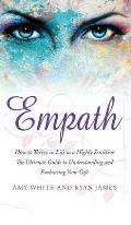 Empath: How to Thrive in Life as a Highly Sensitive - The Ultimate Guide to Understanding and Embracing Your Gift (Empath Seri