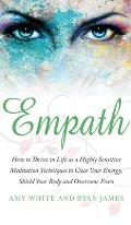 Empath: How to Thrive in Life as a Highly Sensitive - Meditation Techniques to Clear Your Energy, Shield Your Body and Overcom