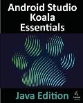 Android Studio Koala Essentials - Java Edition: Developing Android Apps Using Android Studio Koala Feature Drop and Java