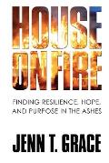 House on Fire: Finding Resilience, Hope, and Purpose in the Ashes