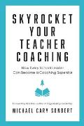 Skyrocket Your Teacher Coaching: How Every School Leader Can Become a Coaching Superstar