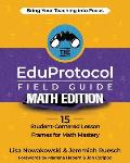 The EduProtocol Field Guide Math Edition: 15 Student-Centered Lesson Frames for Math Mastery